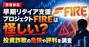 早期リタイア支援プロジェクトFIREは怪しい？投資詐欺の危険や評判を調査