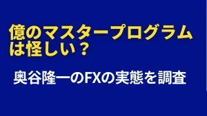 億のマスタープログラムは怪しい？奥谷隆一のFXの実態を調査