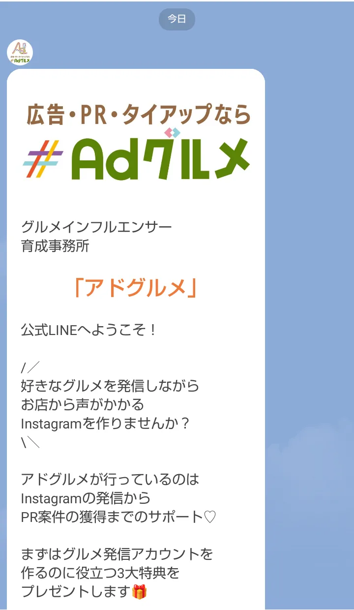 アドグルメのLINEに届いた最初のメッセージ。「グルメインフルエンサー育成事務所アドグルメ」「好きなグルメを発信しながらお店から声がかかるInstagramを作りませんか?」「まずはグルメ発信アカウントを作るのに役立つ3大特典をプレゼントします」と書かれている