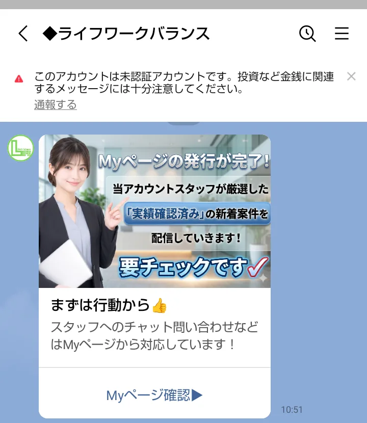 LINE「◆ライフワークバランス」に届いたメッセージ。画面の上に未認証アカウントの注意が出ている。「Myページの発行が完了!」「当アカウントスタッフが厳選した『実績確認済み』の新着案件を配信していきます!要チェックです」の画像と「Myページ確認」のボタンがある