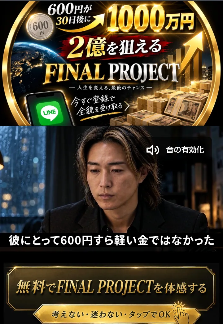 FINAL PROJECTの広告ページの最初の画面。「600円が30日後に1000万円」「2億を狙えるFINAL PROJECT」「人生を変える、最後のチャンス」「今すぐ登録で全貌を受け取る」と書かれ、その下に黒いスーツの男性の動画がある