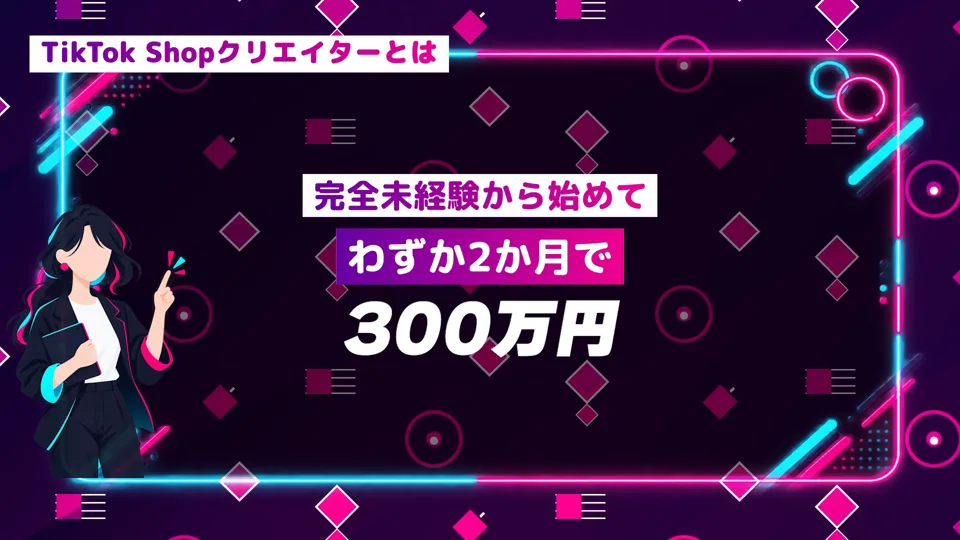 説明動画の場面。「TikTok Shopクリエイターとは」「完全未経験から始めて わずか2か月で 300万円」と書かれている