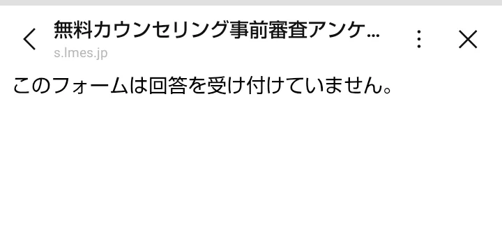 無料カウンセリング事前審査アンケートのページ。「このフォームは回答を受け付けていません。」とだけ表示されている