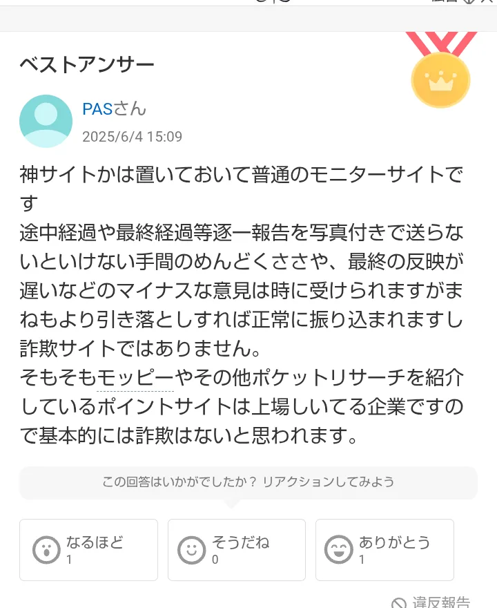 Yahoo!知恵袋のベストアンサー。神サイトかは置いておいて普通のモニターサイトです、途中経過や最終経過等逐一報告を写真付きで送らないといけない手間のめんどくささや、最終の反映が遅いなどのマイナスな意見は時に受けられますが、詐欺サイトではありません、と書かれている