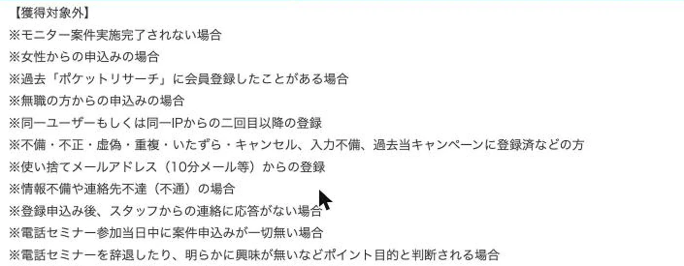 ポイントサイトのモッピーに出ているポケットリサーチの広告の獲得対象外の条件。電話セミナーの当日中にお仕事の申し込みが無い場合や、ポイント目的と判断される場合はポイントの対象外と書かれている