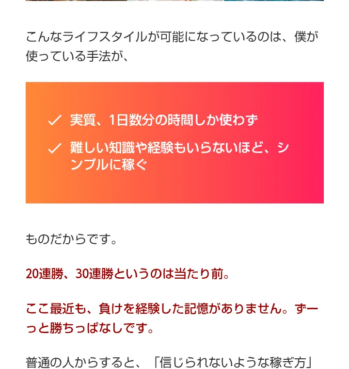 トレーダーKの広告の本文。実質1日数分の時間しか使わず、難しい知識や経験もいらないほどシンプルに稼ぐ、20連勝30連勝というのは当たり前、ここ最近も負けを経験した記憶がありません、と赤字で書かれている
